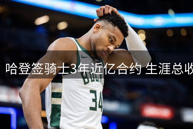 哈登签骑士3年近亿合约 生涯总收入跻身5亿俱乐部