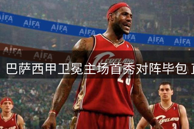 巴萨西甲卫冕主场首秀对阵毕包 直播观赛指南
