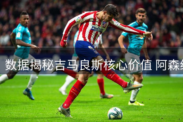 数据揭秘吉马良斯核心价值 阿森纳若得此人将获争冠密钥