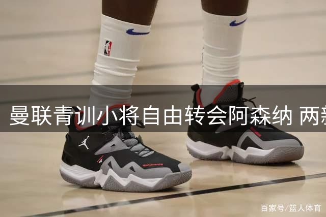 曼联青训小将自由转会阿森纳 两新星外租英甲球队