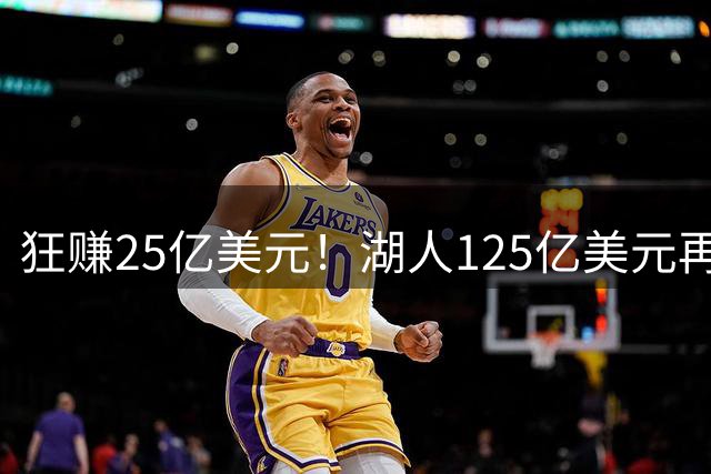 狂赚25亿美元！湖人125亿美元再次出售，刷新体坛交易纪录