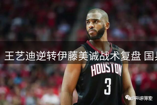 王艺迪逆转伊藤美诚战术复盘 国乒主力解析关键局制胜秘诀