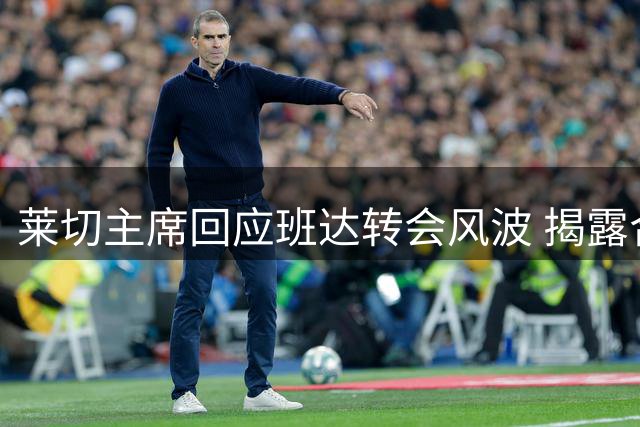莱切主席回应班达转会风波 揭露合同违约细节