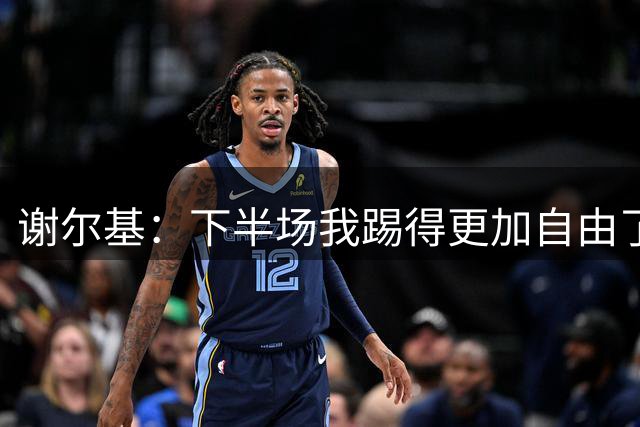 谢尔基：下半场我踢得更加自由了，主要在于我的心态