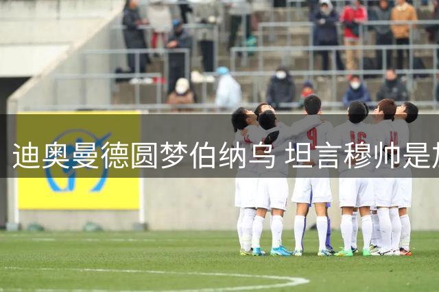 迪奥曼德圆梦伯纳乌 坦言穆帅是加盟关键