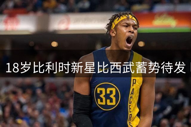 18岁比利时新星比西武蓄势待发 巴萨季前赛或成首秀舞台
