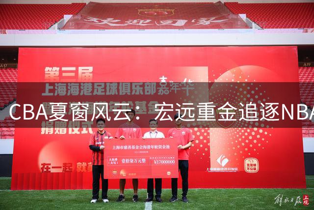CBA夏窗风云：宏远重金追逐NBA神射 林庭谦转战台湾联赛
